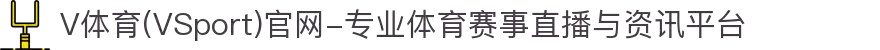V体育(VSport)官网-专业体育赛事直播与资讯平台